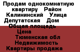 Продам однокомнатную квартиру › Район ­ Калининский › Улица ­ Депутатская › Дом ­ 110 › Общая площадь ­ 49 › Цена ­ 3 000 000 - Тюменская обл. Недвижимость » Квартиры продажа   . Тюменская обл.